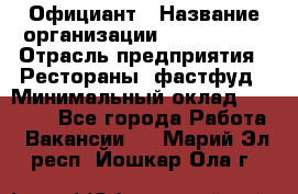 Официант › Название организации ­ Lubimrest › Отрасль предприятия ­ Рестораны, фастфуд › Минимальный оклад ­ 30 000 - Все города Работа » Вакансии   . Марий Эл респ.,Йошкар-Ола г.